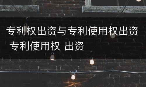 专利权出资与专利使用权出资 专利使用权 出资