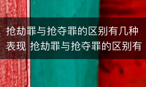 抢劫罪与抢夺罪的区别有几种表现 抢劫罪与抢夺罪的区别有几种表现方式