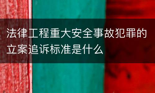 法律工程重大安全事故犯罪的立案追诉标准是什么