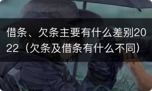 借条、欠条主要有什么差别2022（欠条及借条有什么不同）