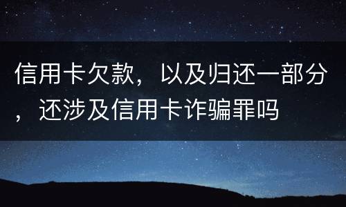 信用卡欠款，以及归还一部分，还涉及信用卡诈骗罪吗