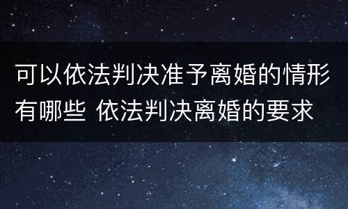 可以依法判决准予离婚的情形有哪些 依法判决离婚的要求