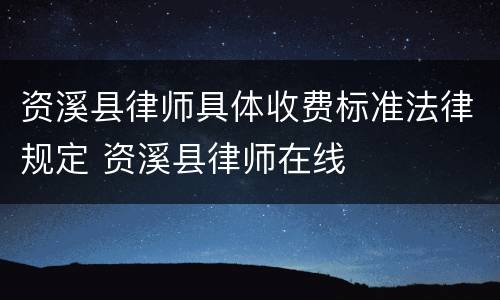 资溪县律师具体收费标准法律规定 资溪县律师在线
