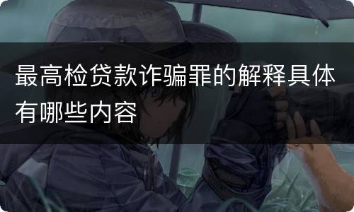 最高检贷款诈骗罪的解释具体有哪些内容