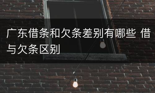 广东借条和欠条差别有哪些 借与欠条区别