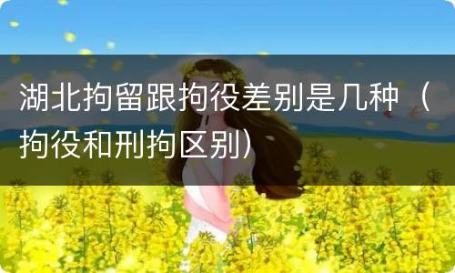 湖北拘留跟拘役差别是几种（拘役和刑拘区别）