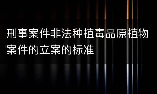 刑事案件非法种植毒品原植物案件的立案的标准