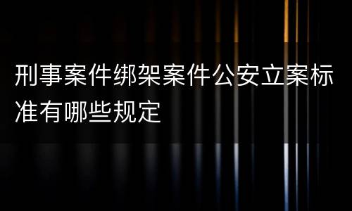 刑事案件绑架案件公安立案标准有哪些规定