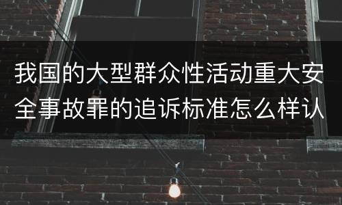 我国的大型群众性活动重大安全事故罪的追诉标准怎么样认定