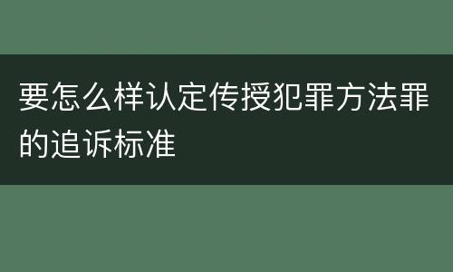 要怎么样认定传授犯罪方法罪的追诉标准