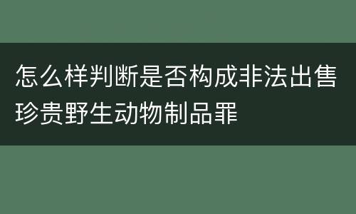 怎么样判断是否构成非法出售珍贵野生动物制品罪