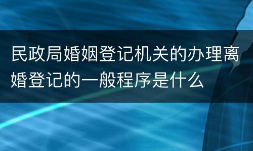 民政局婚姻登记机关的办理离婚登记的一般程序是什么