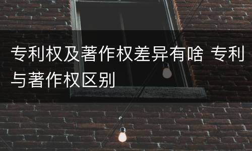 专利权及著作权差异有啥 专利与著作权区别