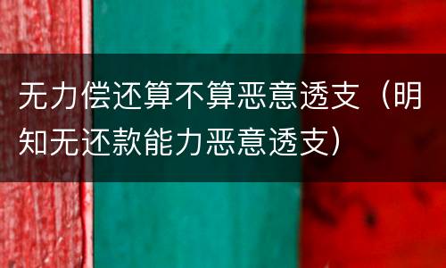 无力偿还算不算恶意透支（明知无还款能力恶意透支）