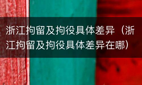浙江拘留及拘役具体差异（浙江拘留及拘役具体差异在哪）