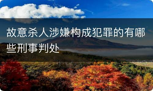 故意杀人涉嫌构成犯罪的有哪些刑事判处