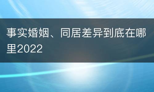 事实婚姻、同居差异到底在哪里2022