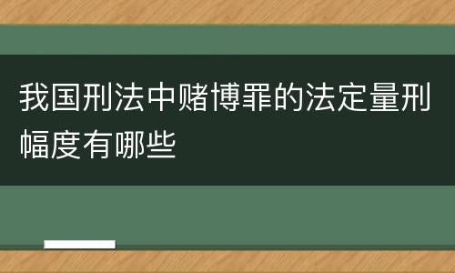 我国刑法中赌博罪的法定量刑幅度有哪些