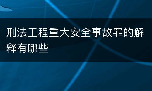 刑法工程重大安全事故罪的解释有哪些