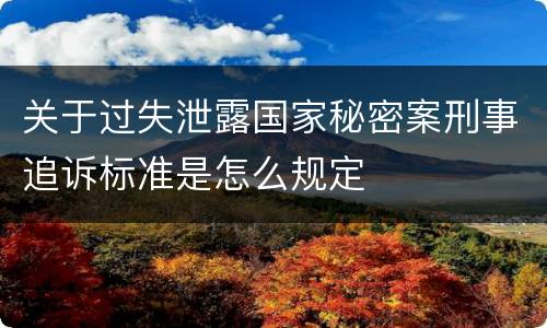 关于过失泄露国家秘密案刑事追诉标准是怎么规定
