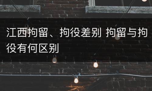 江西拘留、拘役差别 拘留与拘役有何区别