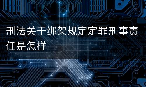 刑法关于绑架规定定罪刑事责任是怎样