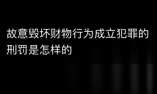 故意毁坏财物行为成立犯罪的刑罚是怎样的