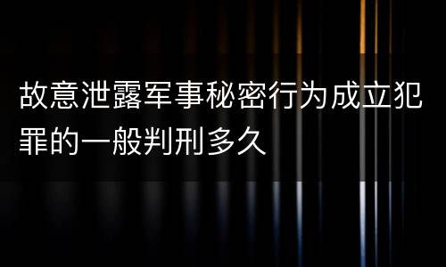 故意泄露军事秘密行为成立犯罪的一般判刑多久