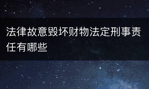 法律故意毁坏财物法定刑事责任有哪些