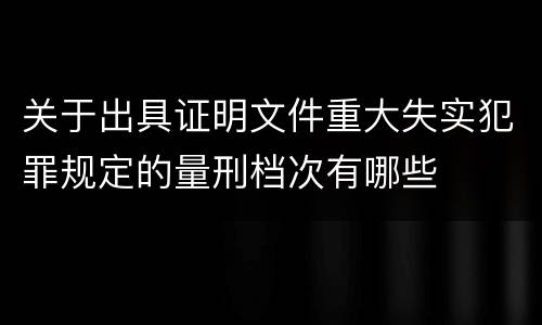 关于出具证明文件重大失实犯罪规定的量刑档次有哪些