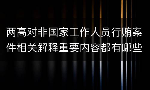 两高对非国家工作人员行贿案件相关解释重要内容都有哪些