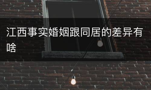 江西事实婚姻跟同居的差异有啥