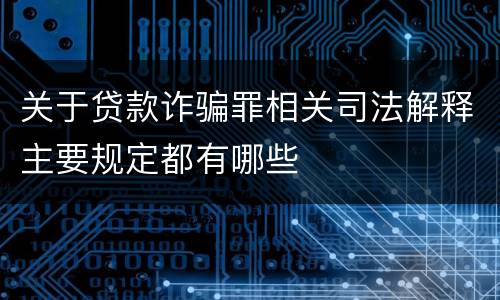 关于贷款诈骗罪相关司法解释主要规定都有哪些