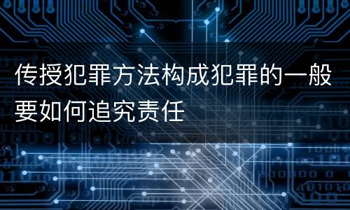 传授犯罪方法构成犯罪的一般要如何追究责任
