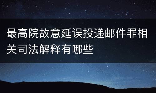 最高院故意延误投递邮件罪相关司法解释有哪些