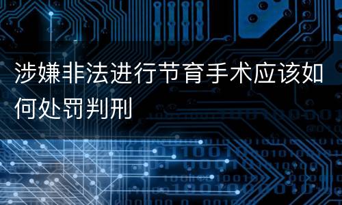 涉嫌非法进行节育手术应该如何处罚判刑