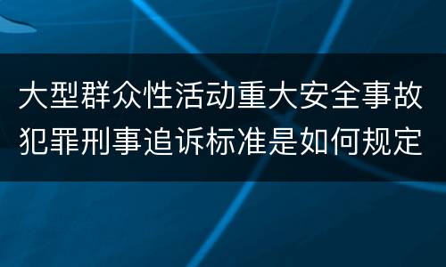 大型群众性活动重大安全事故犯罪刑事追诉标准是如何规定