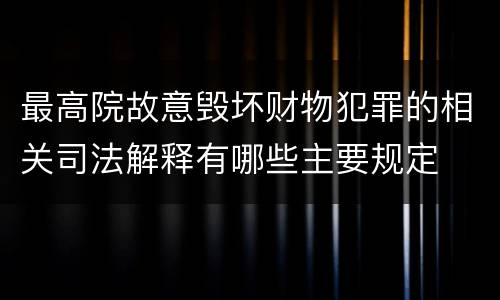 最高院故意毁坏财物犯罪的相关司法解释有哪些主要规定