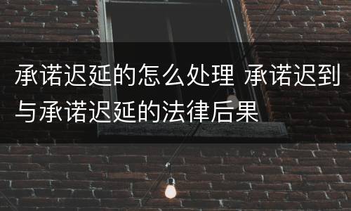 承诺迟延的怎么处理 承诺迟到与承诺迟延的法律后果