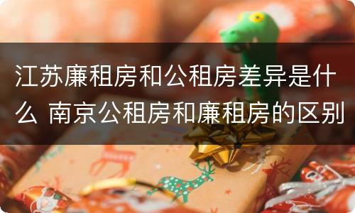 江苏廉租房和公租房差异是什么 南京公租房和廉租房的区别
