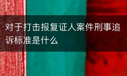 对于打击报复证人案件刑事追诉标准是什么