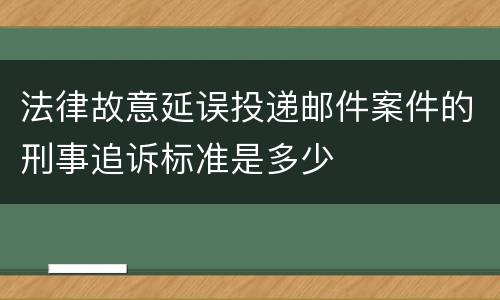 法律故意延误投递邮件案件的刑事追诉标准是多少