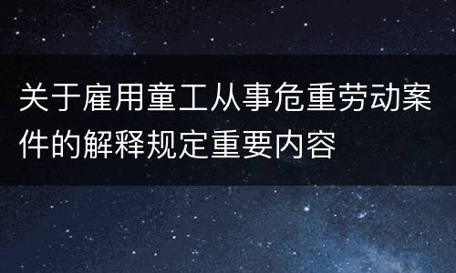 关于雇用童工从事危重劳动案件的解释规定重要内容
