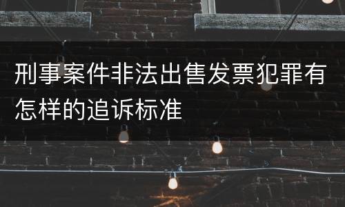 刑事案件非法出售发票犯罪有怎样的追诉标准