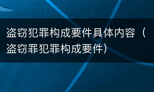 盗窃犯罪构成要件具体内容（盗窃罪犯罪构成要件）
