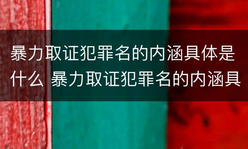 暴力取证犯罪名的内涵具体是什么 暴力取证犯罪名的内涵具体是什么