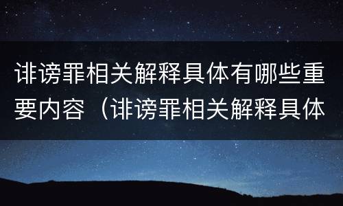 诽谤罪相关解释具体有哪些重要内容（诽谤罪相关解释具体有哪些重要内容和特点）
