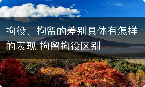 拘役、拘留的差别具体有怎样的表现 拘留拘役区别