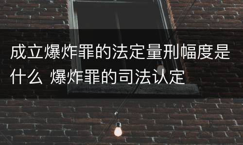 成立爆炸罪的法定量刑幅度是什么 爆炸罪的司法认定