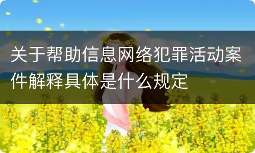 关于帮助信息网络犯罪活动案件解释具体是什么规定